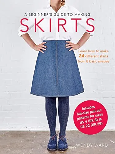 A Beginner's Guide to Making Skirts: Learn how to make 24 diff... by Ward, Wendy