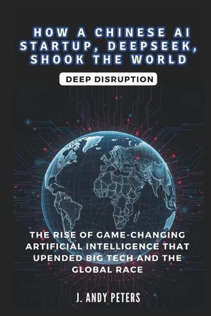 HOW A CHINESE AI Startup, Deepseek, Shook the World: Deep Disruption by ...