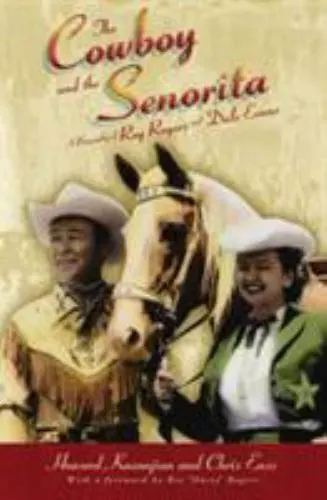 THE COWBOY AND the Senorita: A Biography of Roy Rogers and Dale Evans ...