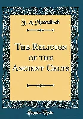 The Religion of the Ancient Celts Classic Reprint,