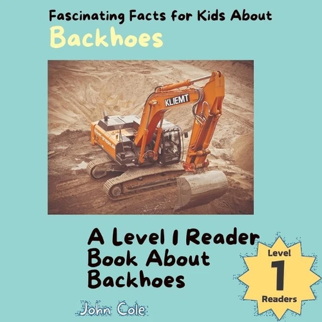 FASCINATING FACTS FOR Kids About Backhoes A Level 1 Reader Book About