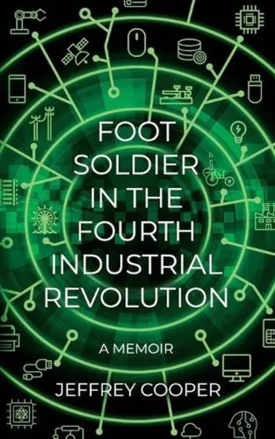 Foot Soldier in the Fourth Industrial Revolution: A Memoir by Jeffrey Cooper (En