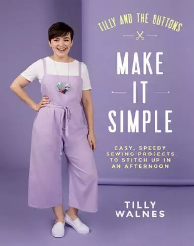 Tilly and the Buttons: Make it Simple: Easy, Speedy Sewing Projects to Stitch u