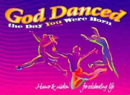 God Danced the Day You Were Born: Humor & Wisdom for Celebrating Life