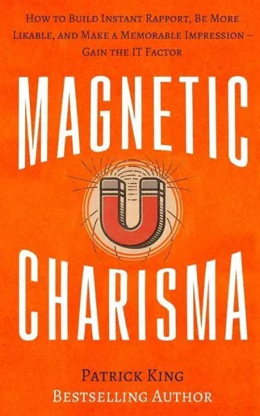 Magnetic Charisma: How To Build Instant Rapport, Be More Likable, And Make ...