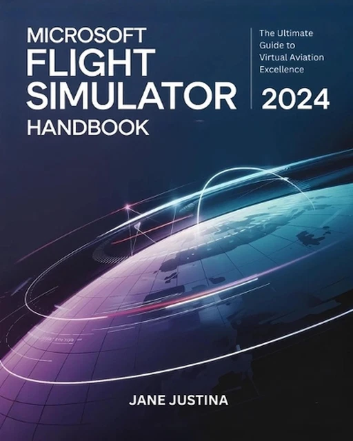 MICROSOFT FLIGHT SIMULATOR 2024 Handbook: The Ultimate Guide to Virtual ...