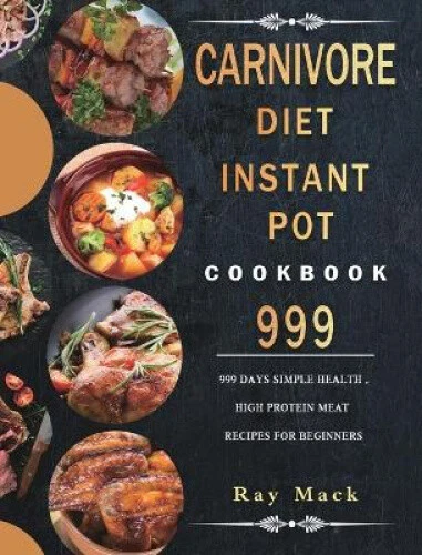 Carnivore Diet Instant Pot Cookbook 999: 999 Days Simple Health, High Protein