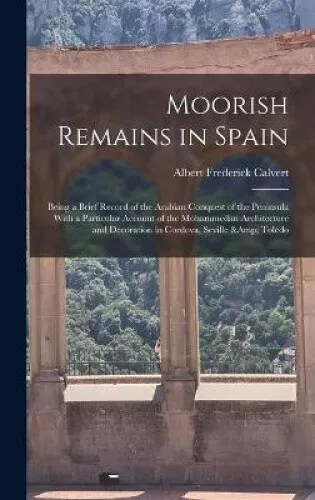 Moorish Remains in Spain; Being a Brief Record of the Arabian Conquest of the