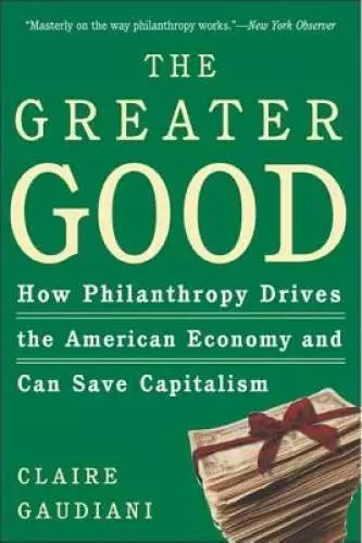 The Greater Good: How Philanthropy Drives the American Economy and Can Sa - GOOD