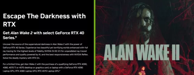 Escape The Darkness with RTX : Get Alan Wake 2 with select GeForce RTX 40  Series.*