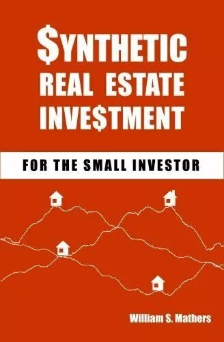 Synthetic Real Estate Investment for the Small Investor by William Mathers New