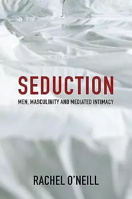 ONeill, Rachel : Seduction: Men, Masculinity and Mediated FREE Shipping, Save £s