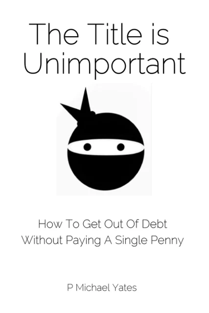 THE TITLE IS Unimportant: How To Get Out Of Debt Without Paying A ...