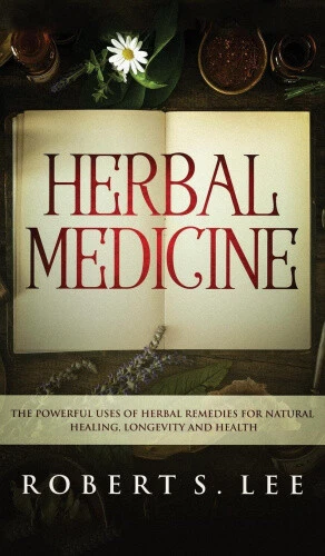 Herbal Medicine: The Powerful Uses of Herbal Remedies for Natural Healing,