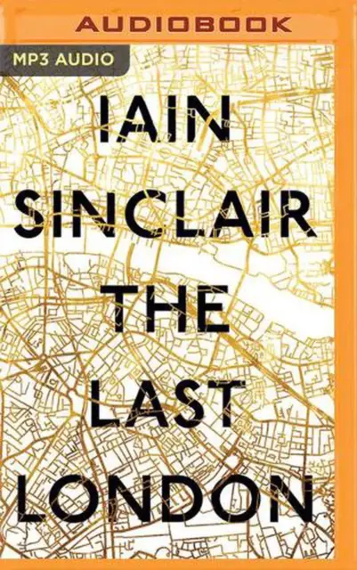 The Last London: True Fictions from an Unreal City by Iain Sinclair (English) Co