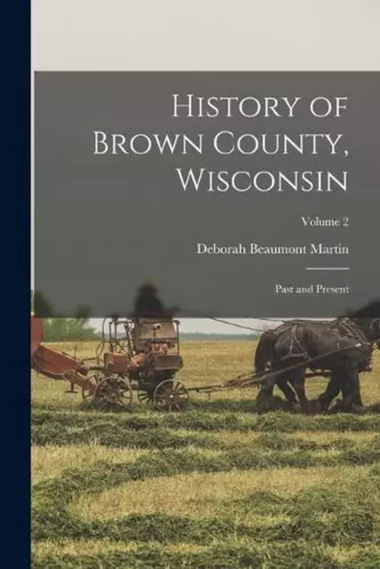 History of Brown County, Wisconsin: Past and Present; Volume 2 by Deborah Beaumo