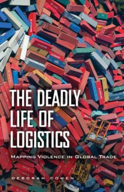 The Deadly Life of Logistics : Mapping Violence in Global Trade D