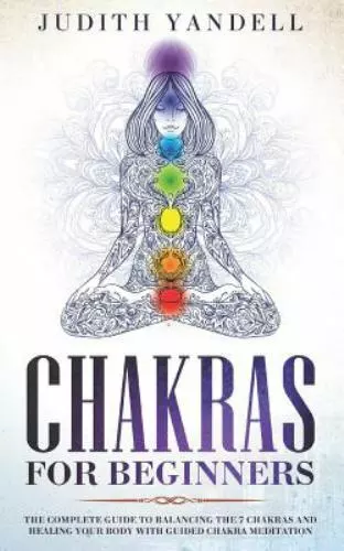 Chakras for Beginners: The Complete Guide to Balancing the 7 Chakras and Healin,