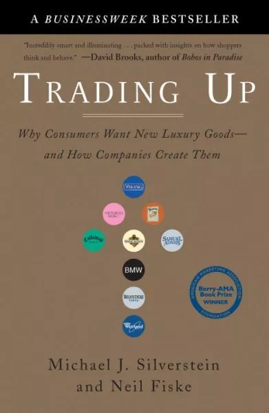 Trading Up : Why Consumers Want New Luxury Goods--and How Companies Create Th...