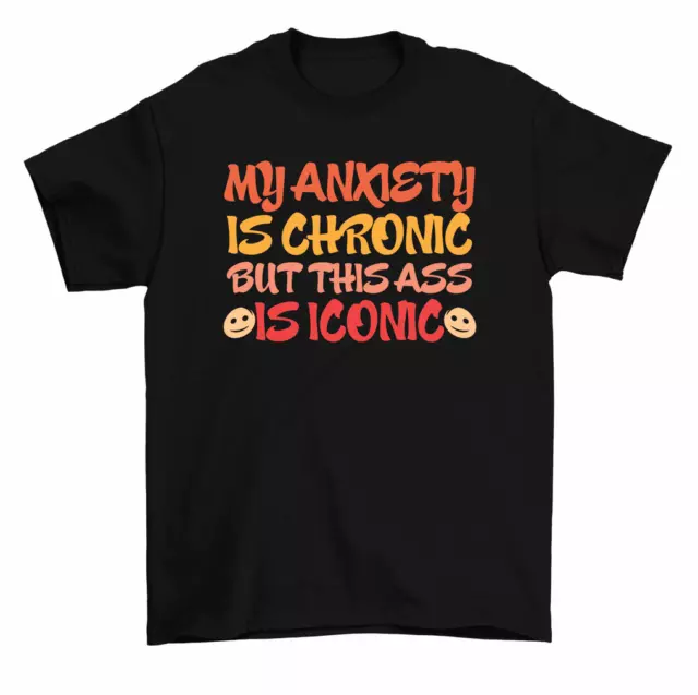 My Anxiety Is Chronic But This Ass Is Iconic T-Shirt Men Women