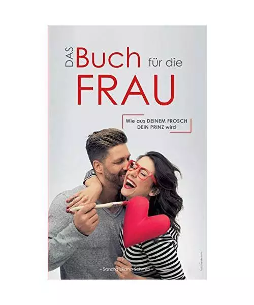 Das Buch für die Frau: Wie aus deinem Frosch dein Prinz wird, Sandra Liliana Sc