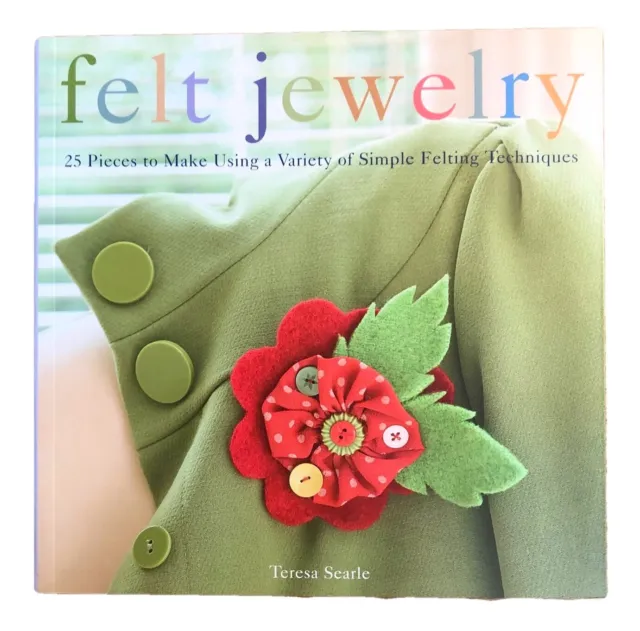 Felt Jewelry : Make 25 Pieces Using Simple Felting Techniques by Teresa Searle