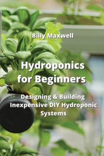 Hydroponics for Beginners: Designing & Building Inexpensive DIY Hydroponic