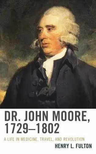 Dr. John Moore, 17291802: A Life in Medicine, Travel, and Revolution by Fulton,