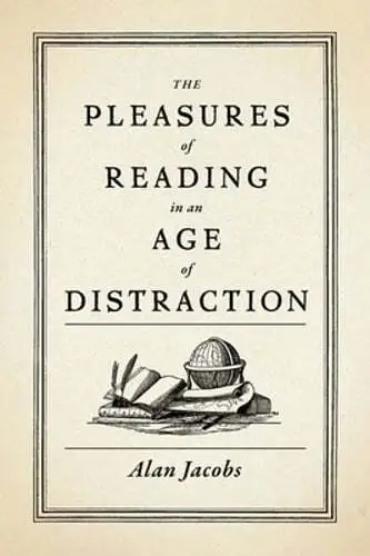 The Pleasures of Reading in an Age of Distraction by Alan Jacobs: New