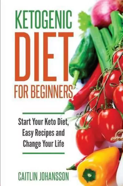 Ketogenic Diet for Beginners: Start Your Keto Diet, Easy Recipes and Change Your