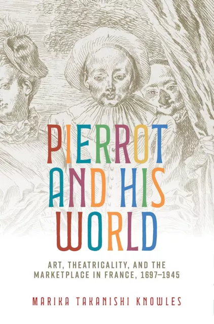 Pierrot and His World: Art, Theatricality, and the Marketplace in France, 1697–1