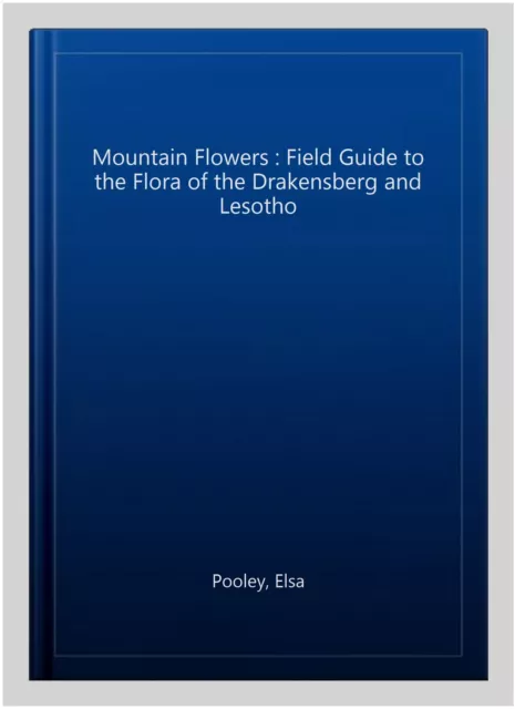 Mountain Flowers : Field Guide to the Flora of the Drakensberg and Lesotho, P...