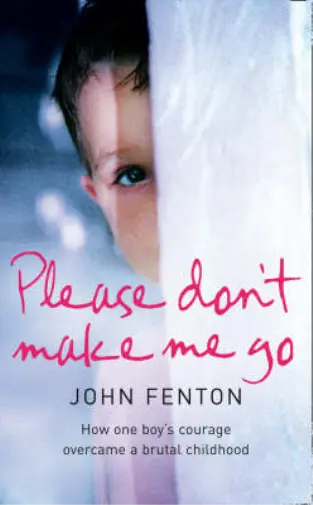 Please Dont Make Me Go: How One Boys Courage Overcame A Brutal Childhood, Fenton