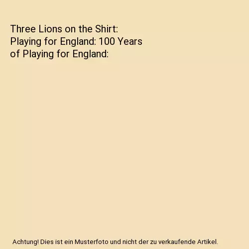 Three Lions on the Shirt: Playing for England: 100 Years of Playing for England,