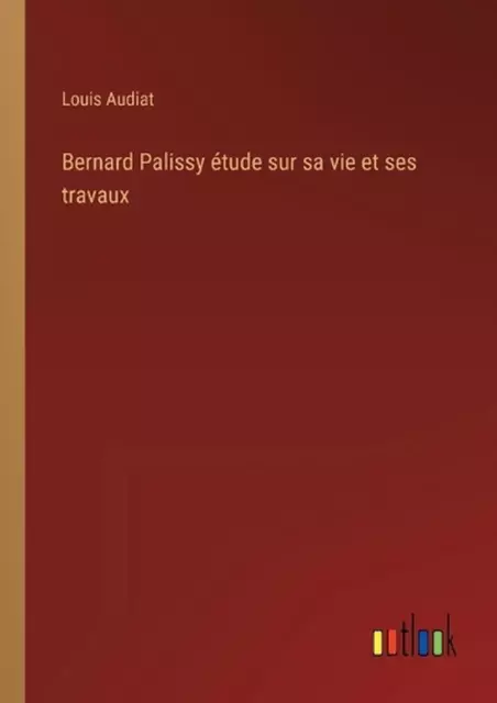 Bernard Palissy tude sur sa vie et ses travaux by Louis Audiat Paperback Book