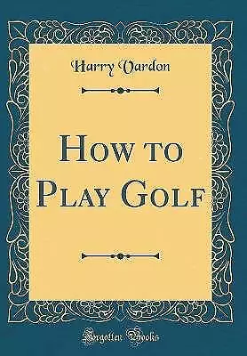 How to Play Golf Classic Reprint, Harry Vardon,  H