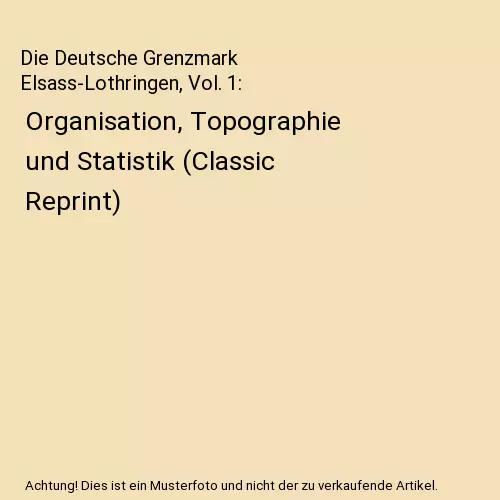 Die Deutsche Grenzmark Elsass-Lothringen, Vol. 1: Organisation, Topographie und