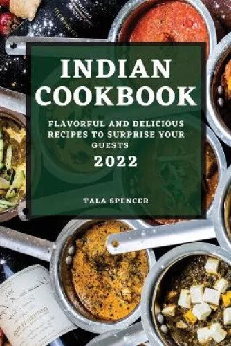 INDIAN COOKBOOK 2022: Flavorful and Delicious Recipes to Surprise Your ...