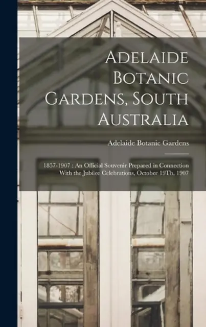 Adelaide Botanic Gardens, South Australia: 1857-1907: An Official Souvenir Prepa