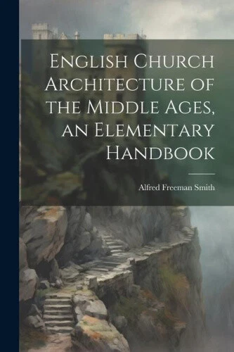 ENGLISH CHURCH ARCHITECTURE of the Middle Ages, an Elementary Handbook ...