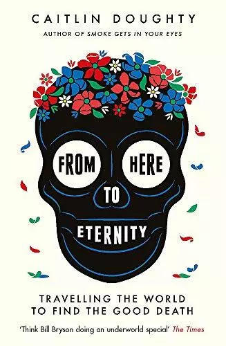 From Here to Eternity: Travelling the World to Find the Good De .9781474606530