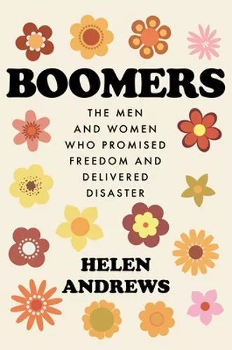 Boomers: The Men and Women Who Promised Freedom and Delivered Disaster: New