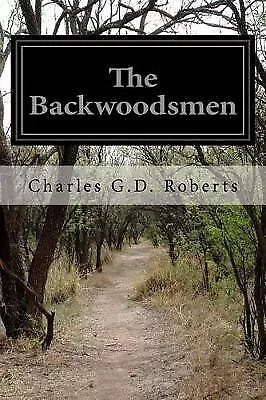 The Backwoodsmen By Charles G D Roberts - New Copy - 9781515297819