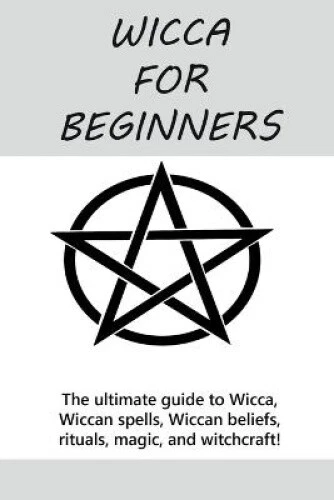 WICCA FOR BEGINNERS: The ultimate guide to Wicca, Wiccan spells, Wiccan ...