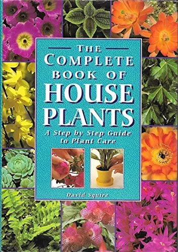 The Complete Book of House Plants: A Step by Step Guide to Plant Care By David
