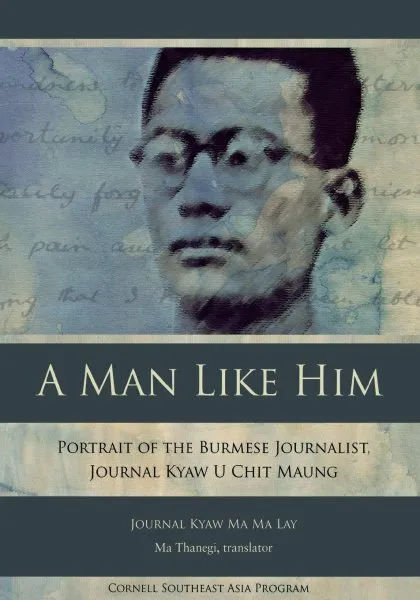 Man Like Him : Portrait of the Burmese Journalist, Journal Kyaw U Chit Maung,...