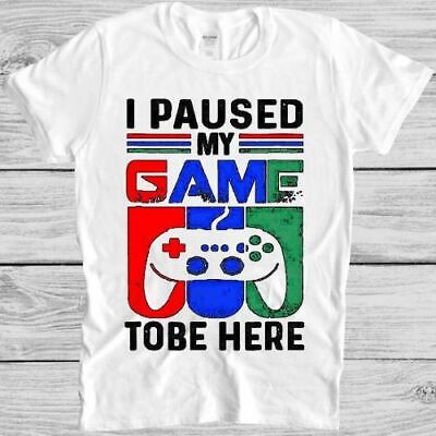 I Paused My Game To Be Here T Shirt Funny Game Xbox PS Gamer Gift Tee M217