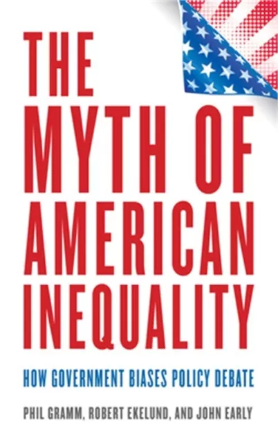 The Myth of American Inequality: How Government Biases Policy Debate (Hardback o
