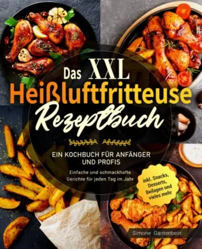 Das XXL Heißluftfritteuse Rezeptbuch Ein Kochbuch für Anfänger und Profis - E...
