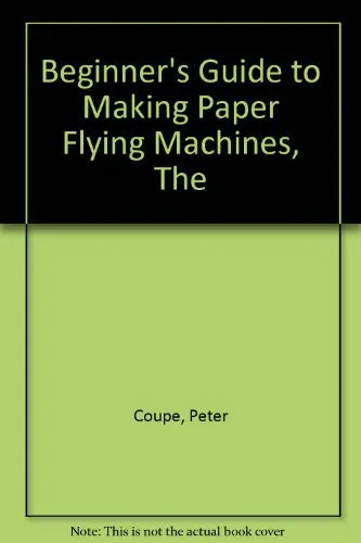Beginner's Guide to Making Paper Flying Machines, The By Peter Coupe